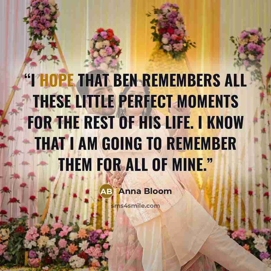 “I hope that Ben remembers all these little perfect moments for the rest of his life. I know that I am going to remember them for all of mine.” quote by Anna Bloom
