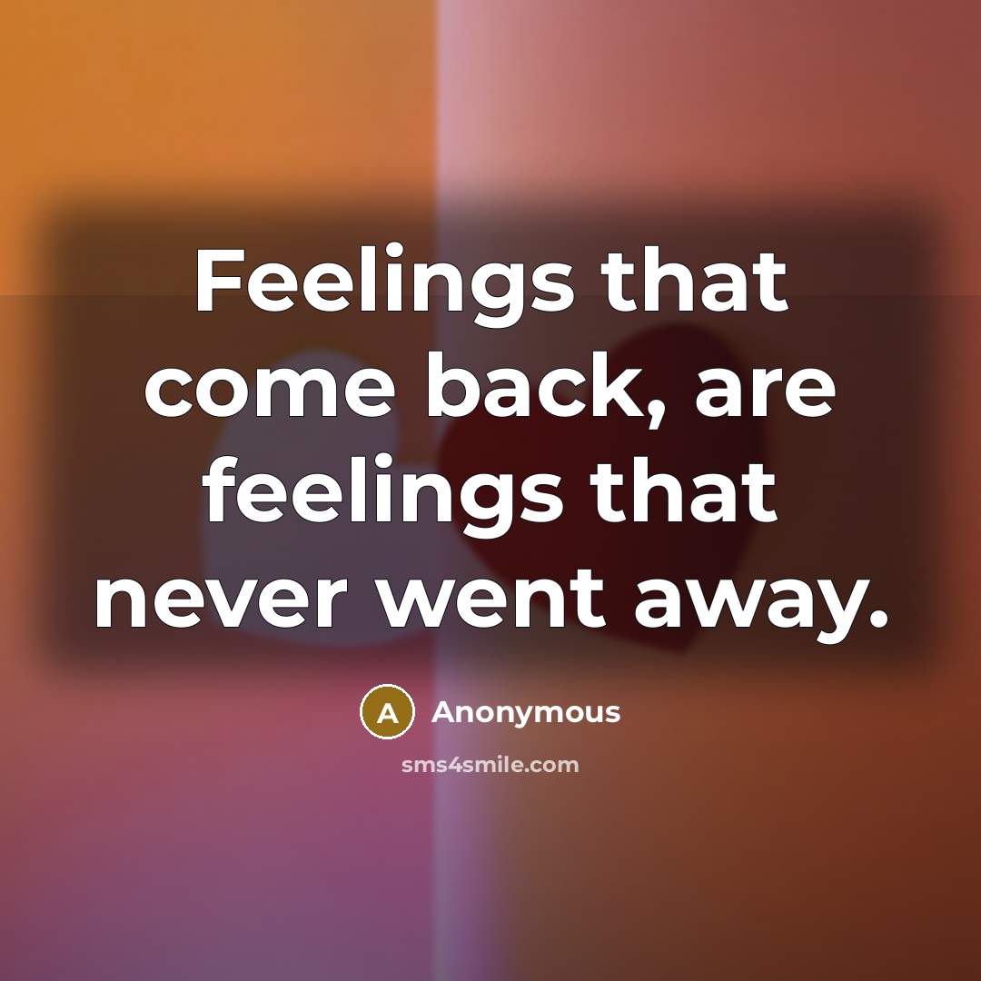 “Feelings that come back, are feelings that never went away.” quote by Anonymous