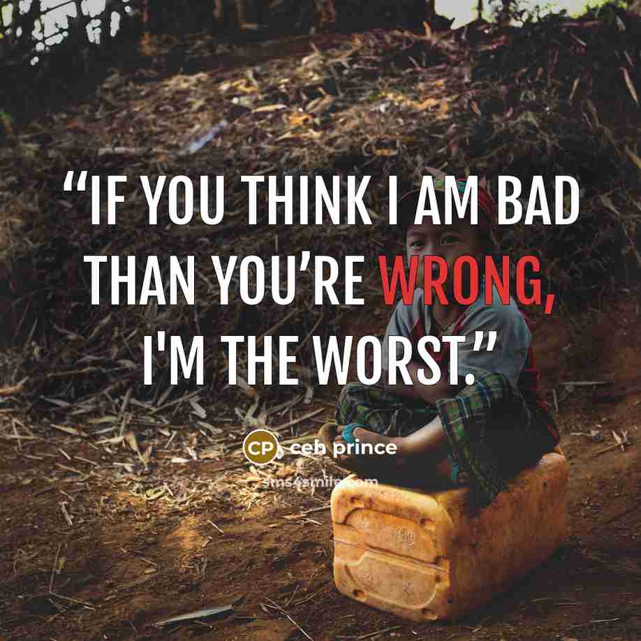 “If you think I am BAD than you’re wrong, I'm the worst.” quote by ceh prince