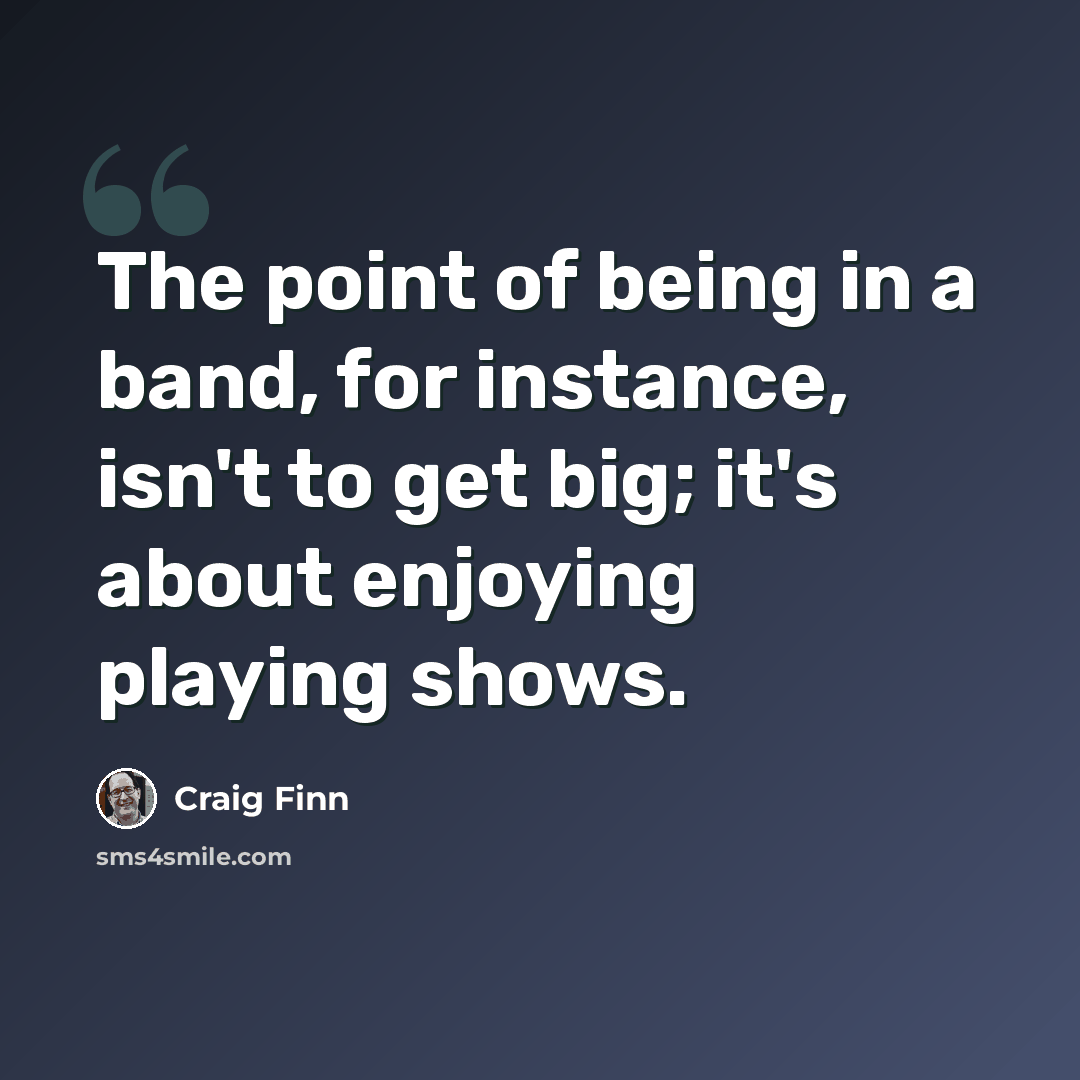 “The point of being in a band, for instance, isn't to get big; it's about enjoying playing shows.” quote by Craig Finn