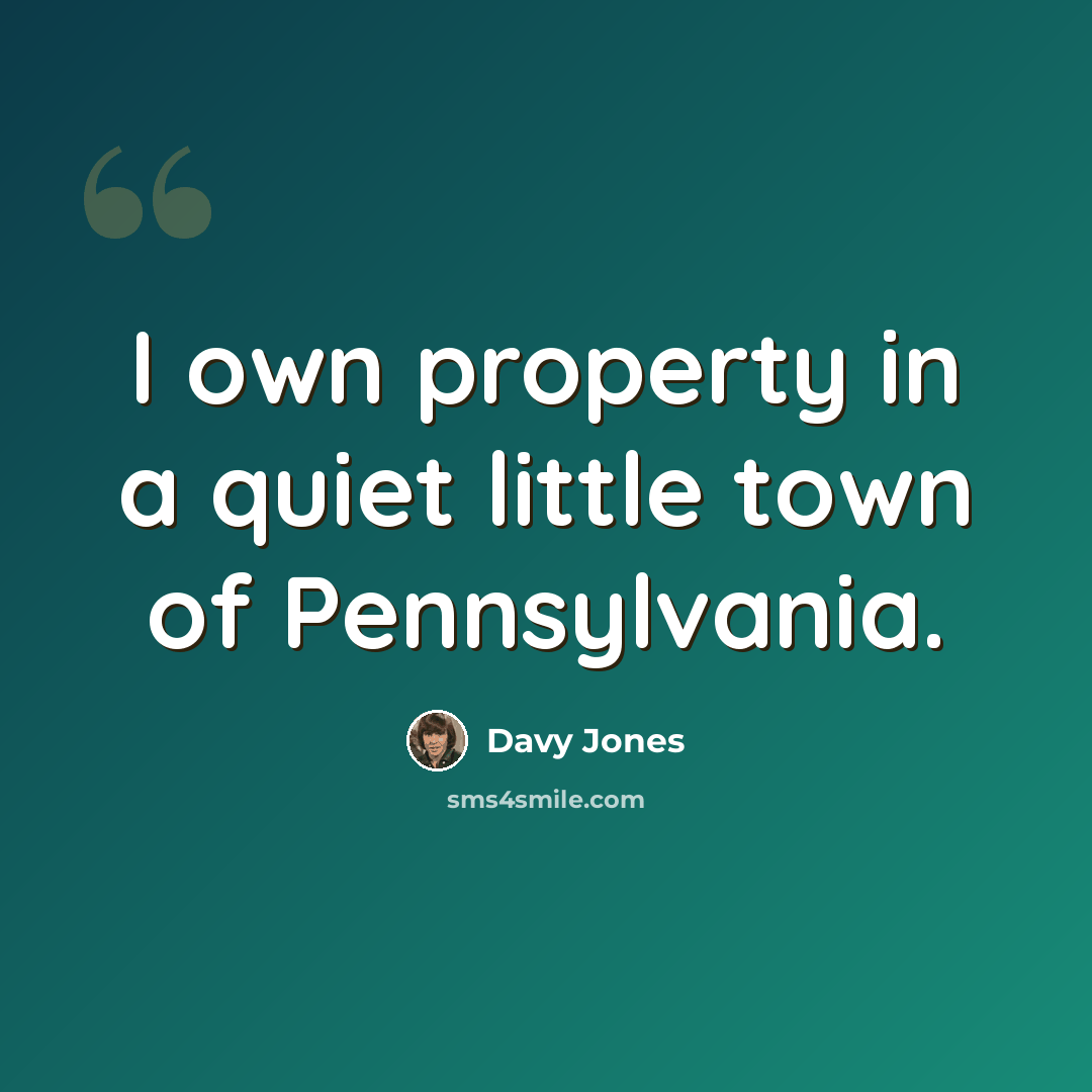 “I own property in a quiet little town of Pennsylvania.” quote by Davy Jones