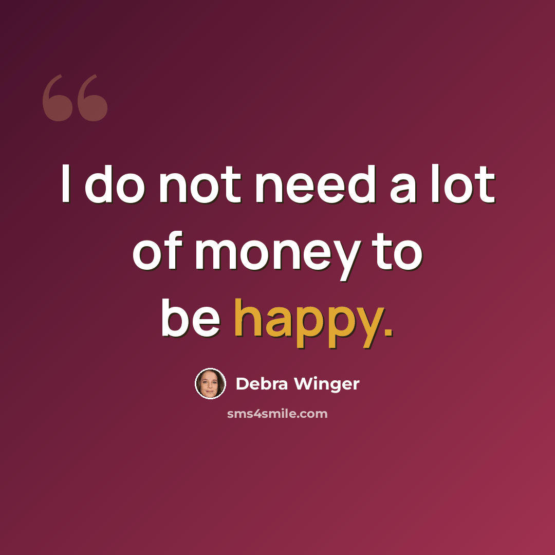 “I do not need a lot of money to be happy.” quote by Debra Winger