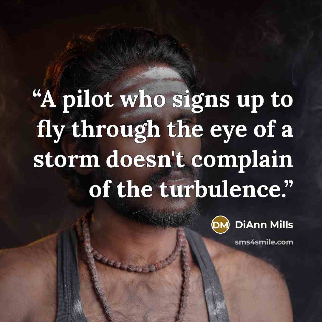 “A pilot who signs up to fly through the eye of a storm doesn't complain of the turbulence.” quote by DiAnn Mills