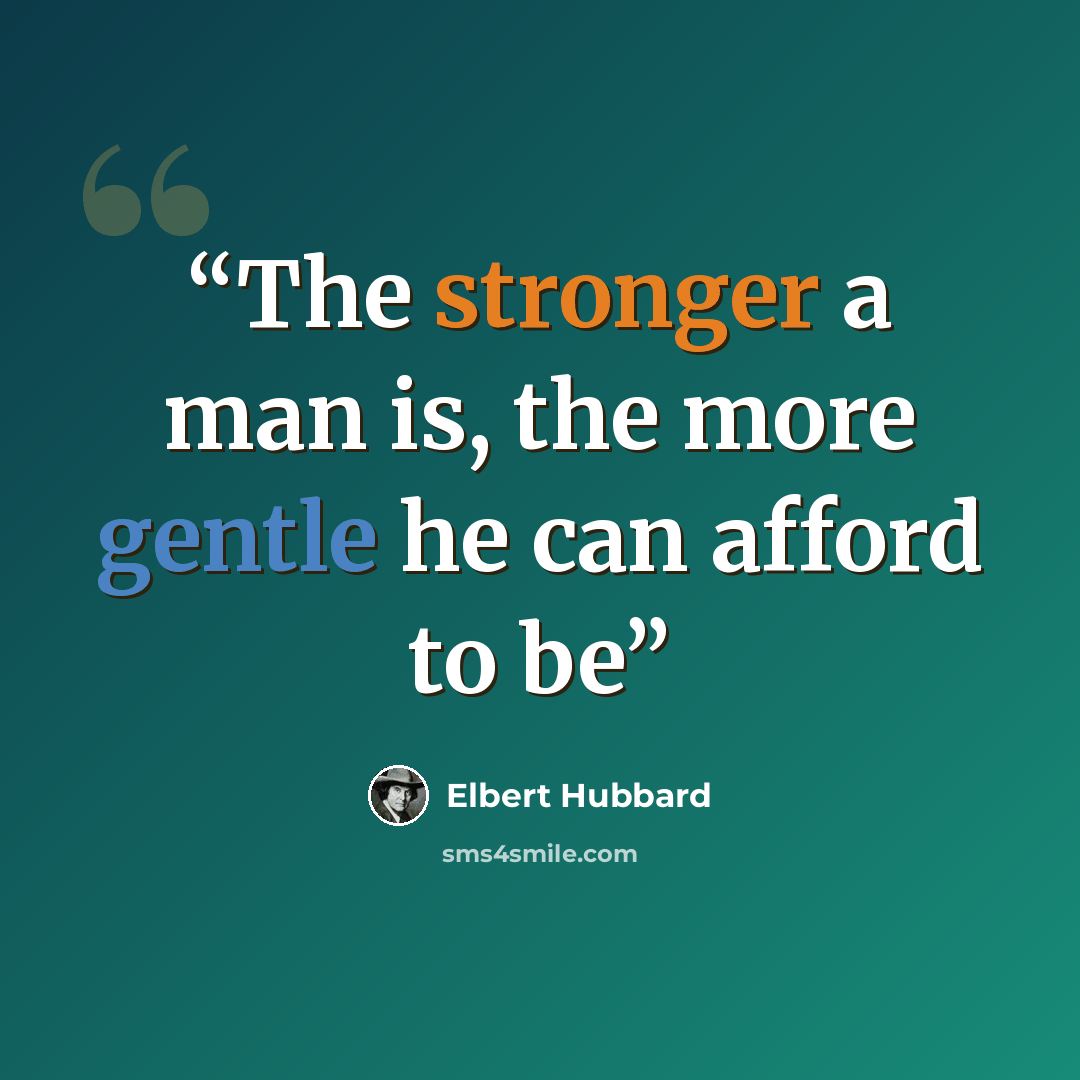 “The stronger a man is, the more gentle he can afford to be” quote by Elbert Hubbard