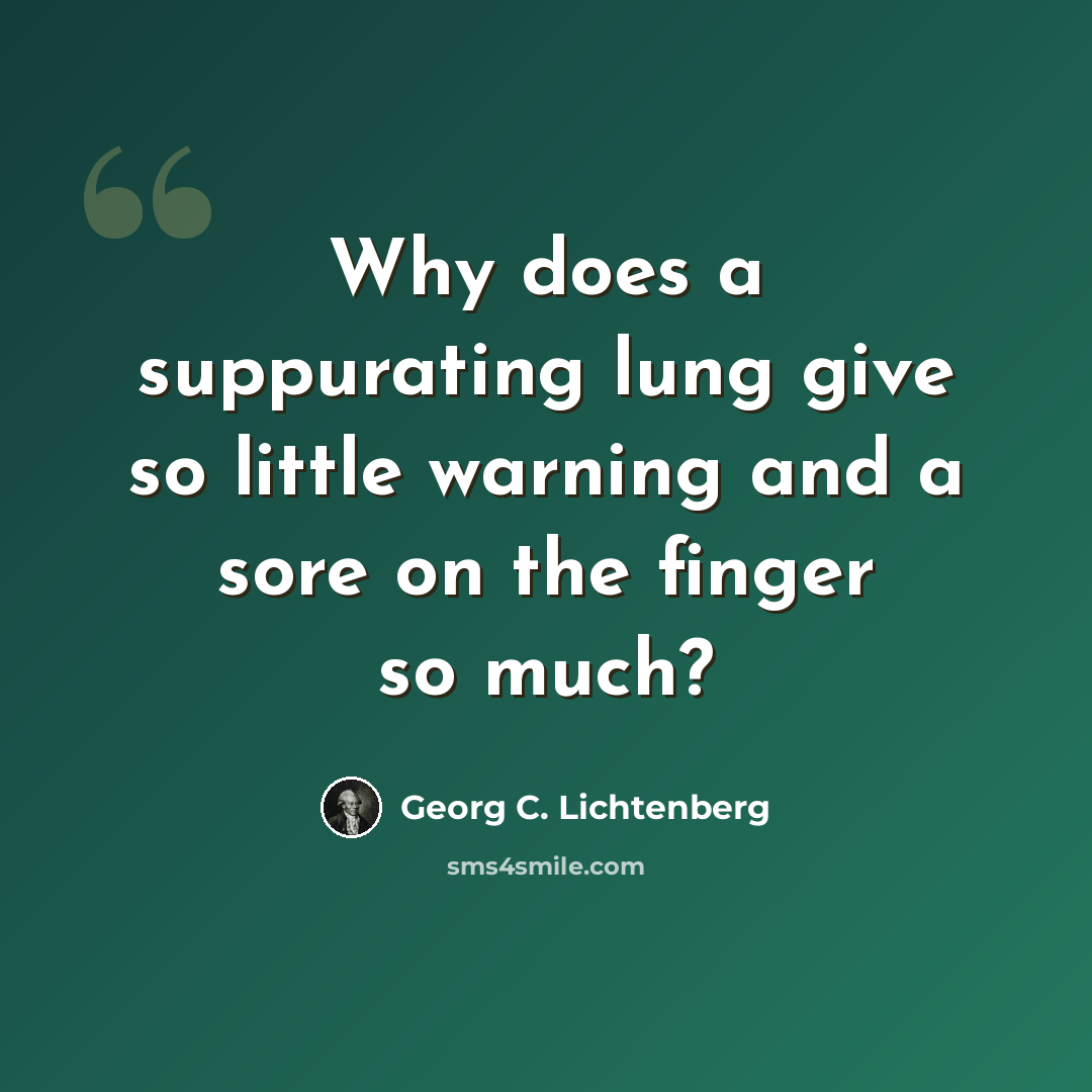 “Why does a suppurating lung give so little warning and a sore on the finger so much?” quote by Georg C. Lichtenberg
