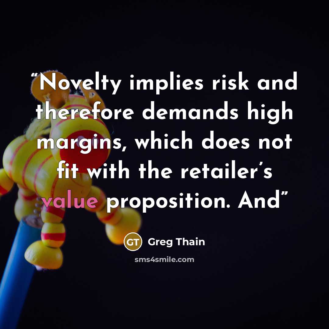 “Novelty implies risk and therefore demands high margins, which does not fit with the retailer’s value proposition. And” quote by Greg Thain