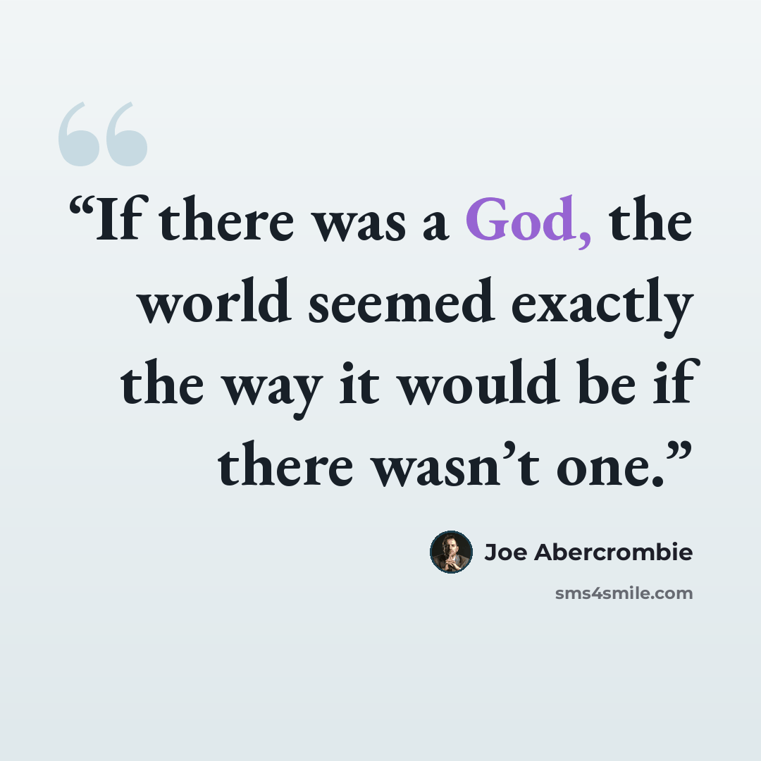 “If there was a God, the world seemed exactly the way it would be if there wasn’t one.” quote by Joe Abercrombie
