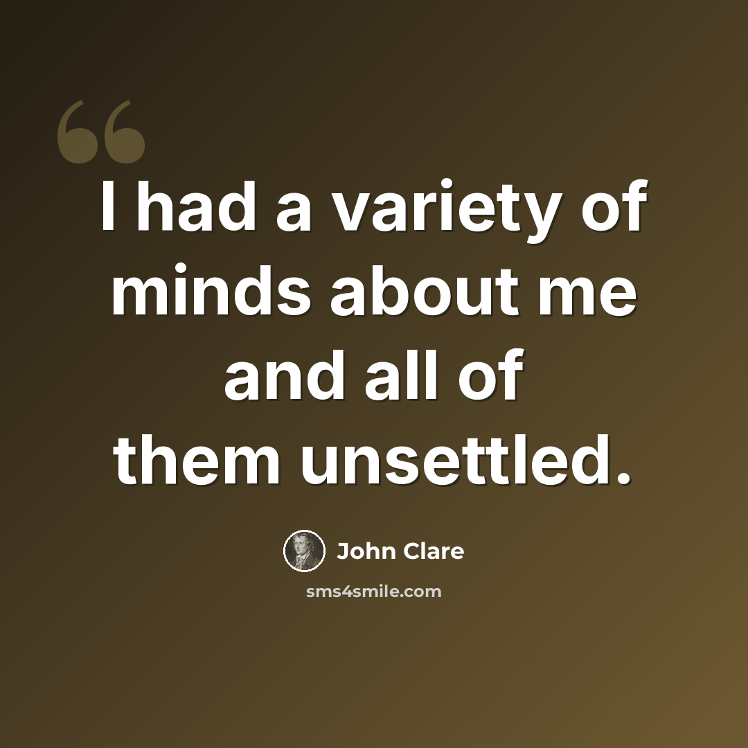 “I had a variety of minds about me and all of them unsettled.” quote by John Clare