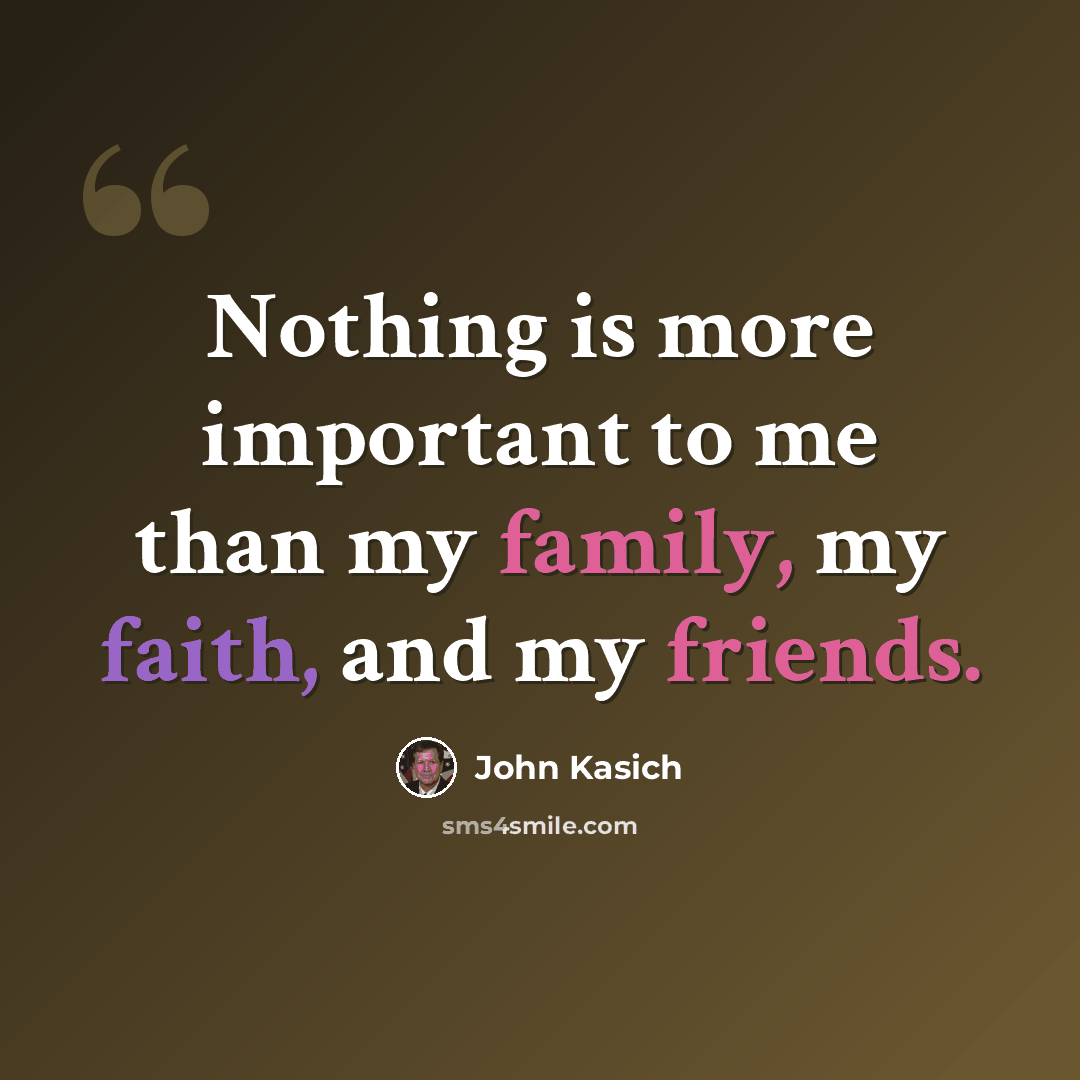 “Nothing is more important to me than my family, my faith, and my friends.” quote by John Kasich