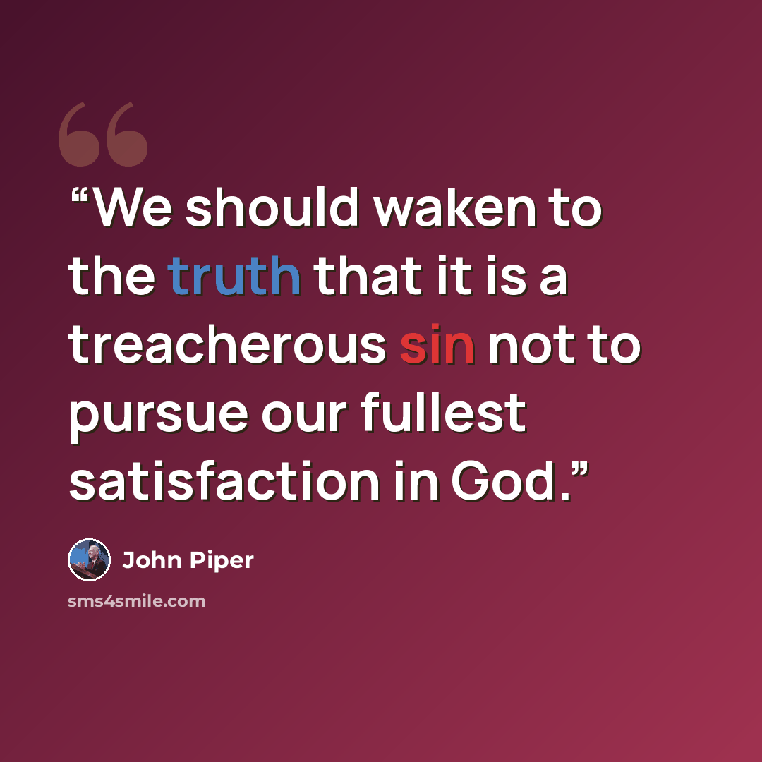 “We should waken to the truth that it is a treacherous sin not to pursue our fullest satisfaction in God.” quote by John Piper