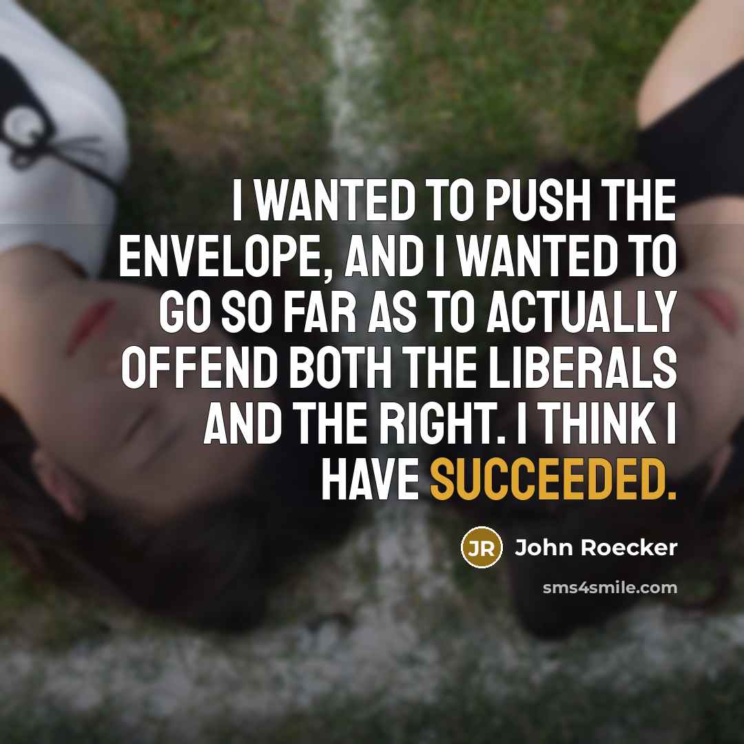 “I wanted to push the envelope, and I wanted to go so far as to actually offend both the liberals and the right. I think I have succeeded.” quote by John Roecker