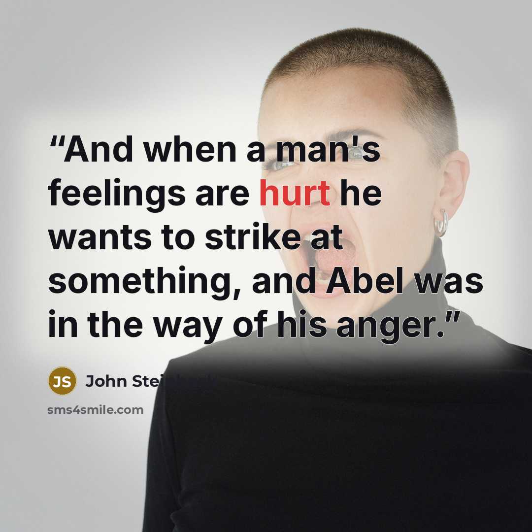 “And when a man's feelings are hurt he wants to strike at something, and Abel was in the way of his anger.” quote by John Steinbeck