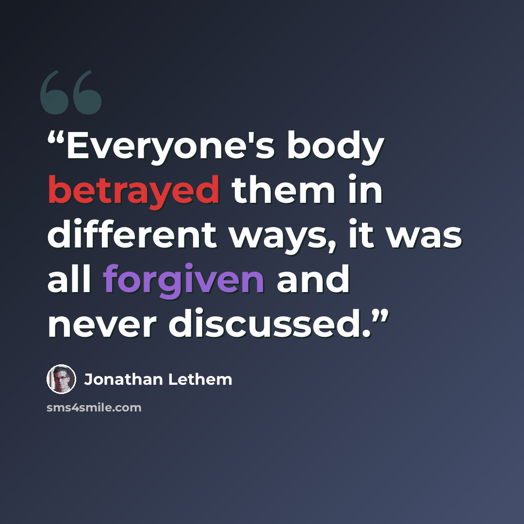 “Everyone's body betrayed them in different ways, it was all forgiven and never discussed.” quote by Jonathan Lethem