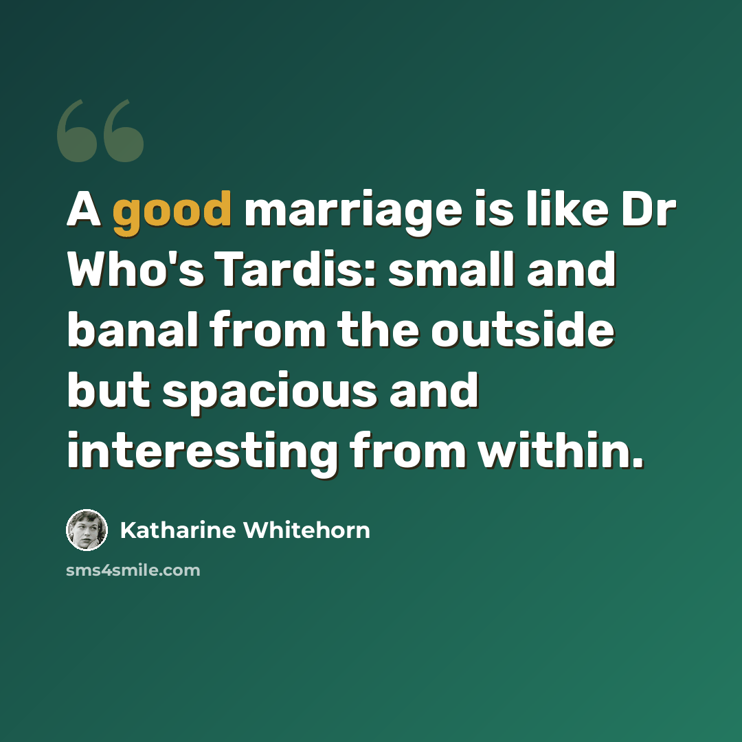 “A good marriage is like Dr Who's Tardis: small and banal from the outside but spacious and interesting from within.” quote by Katharine Whitehorn
