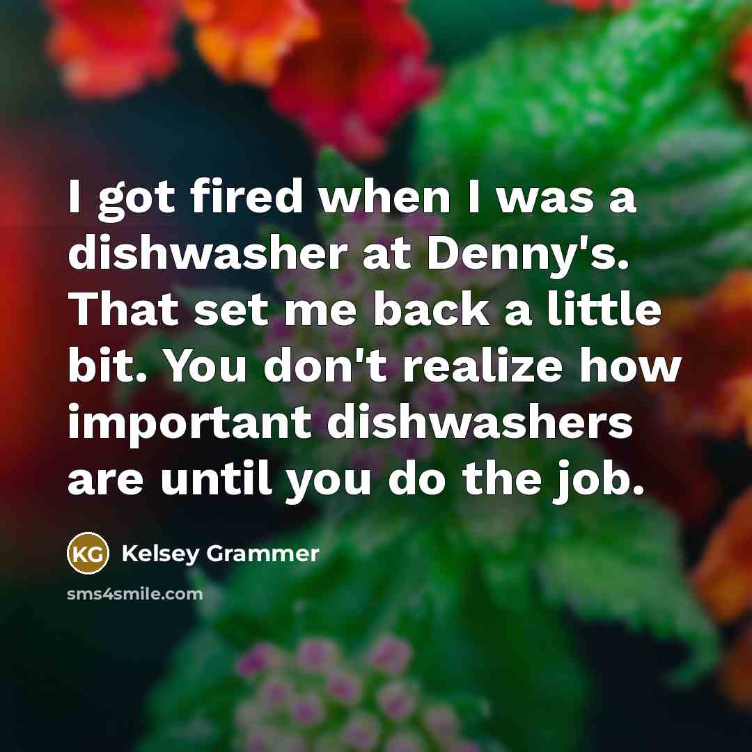 “I got fired when I was a dishwasher at Denny's. That set me back a little bit. You don't realize how important dishwashers are until you do the job.” quote by Kelsey Grammer