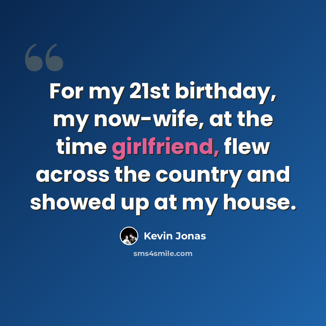“For my 21st birthday, my now-wife, at the time girlfriend, flew across the country and showed up at my house.” quote by Kevin Jonas