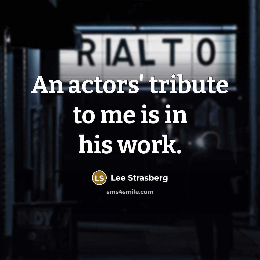 “An actors' tribute to me is in his work.” quote by Lee Strasberg
