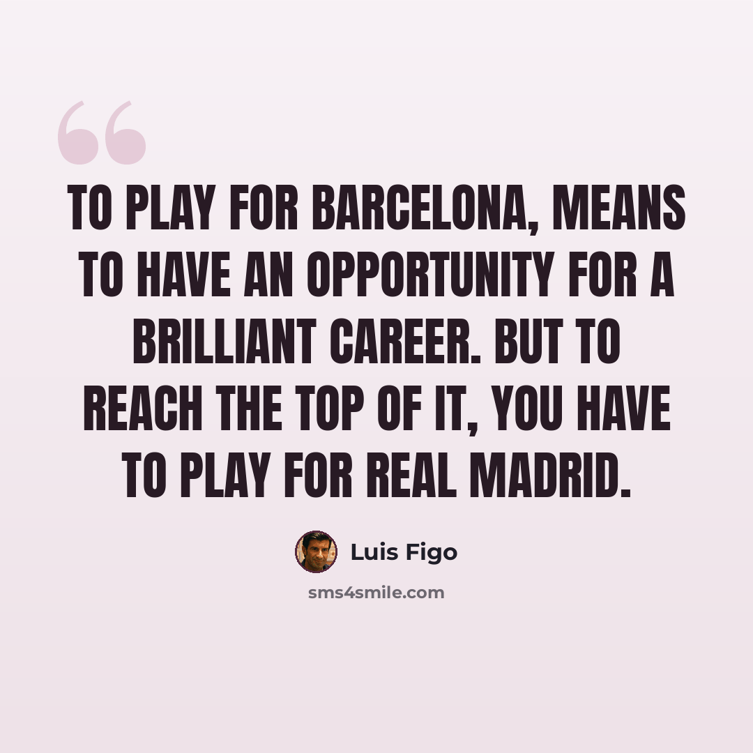 “To play for Barcelona, means to have an opportunity for a brilliant career. But to reach the top of it, you have to play for Real Madrid.” quote by Luis Figo