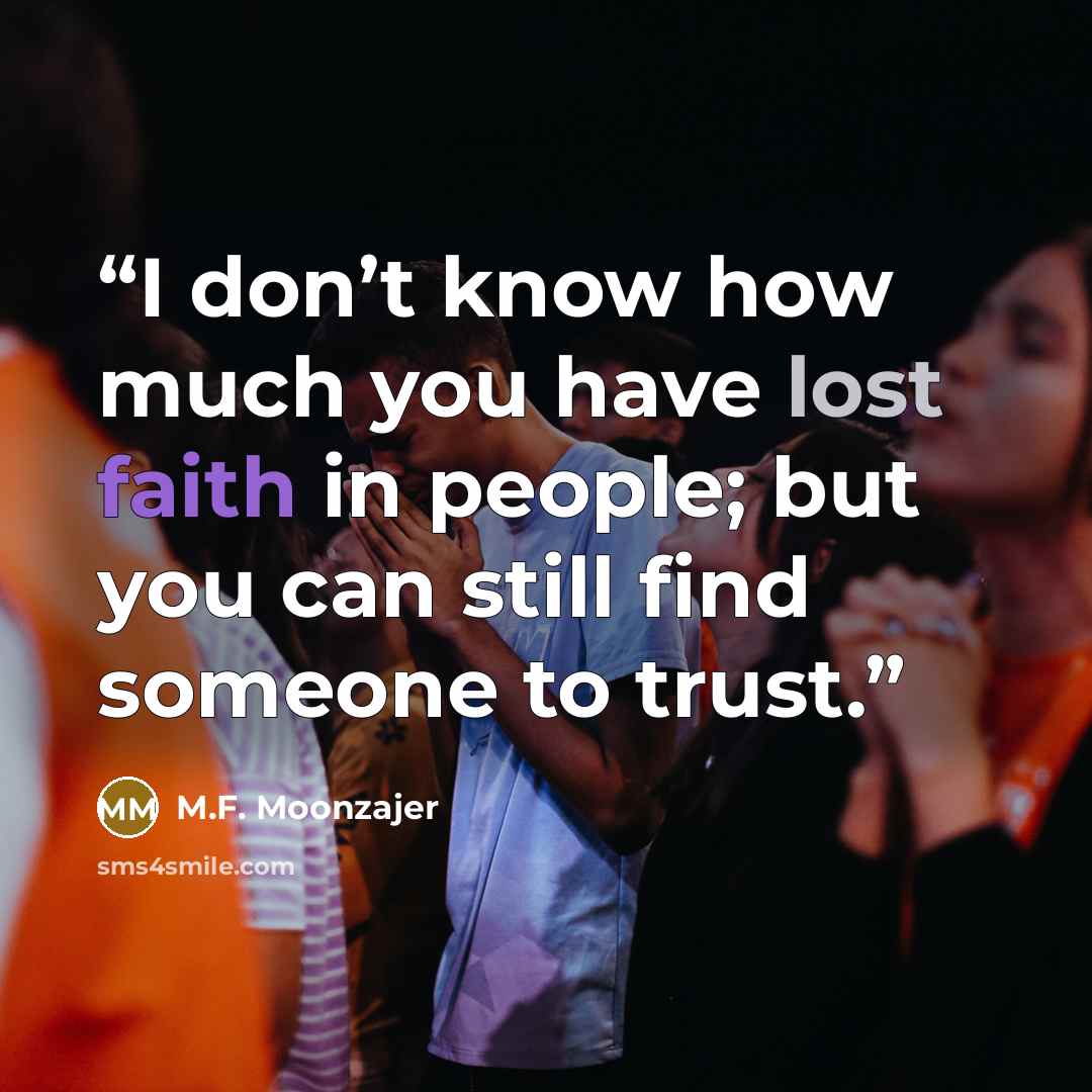 “I don’t know how much you have lost faith in people; but you can still find someone to trust.” quote by M.F. Moonzajer