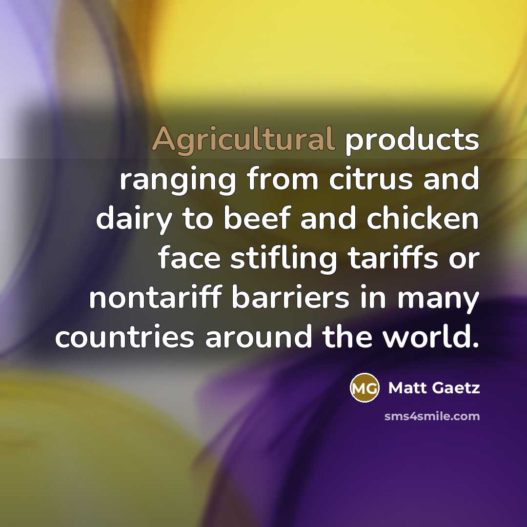 “Agricultural products ranging from citrus and dairy to beef and chicken face stifling tariffs or nontariff barriers in many countries around the world.” quote by Matt Gaetz