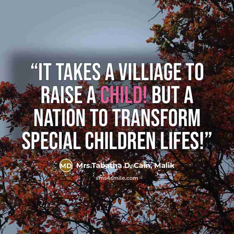 “IT TAKES A VILLIAGE TO RAISE A CHILD! BUT A NATION TO TRANSFORM SPECIAL CHILDREN LIFES!” quote by Mrs.Tabatha D. Cain, Malik