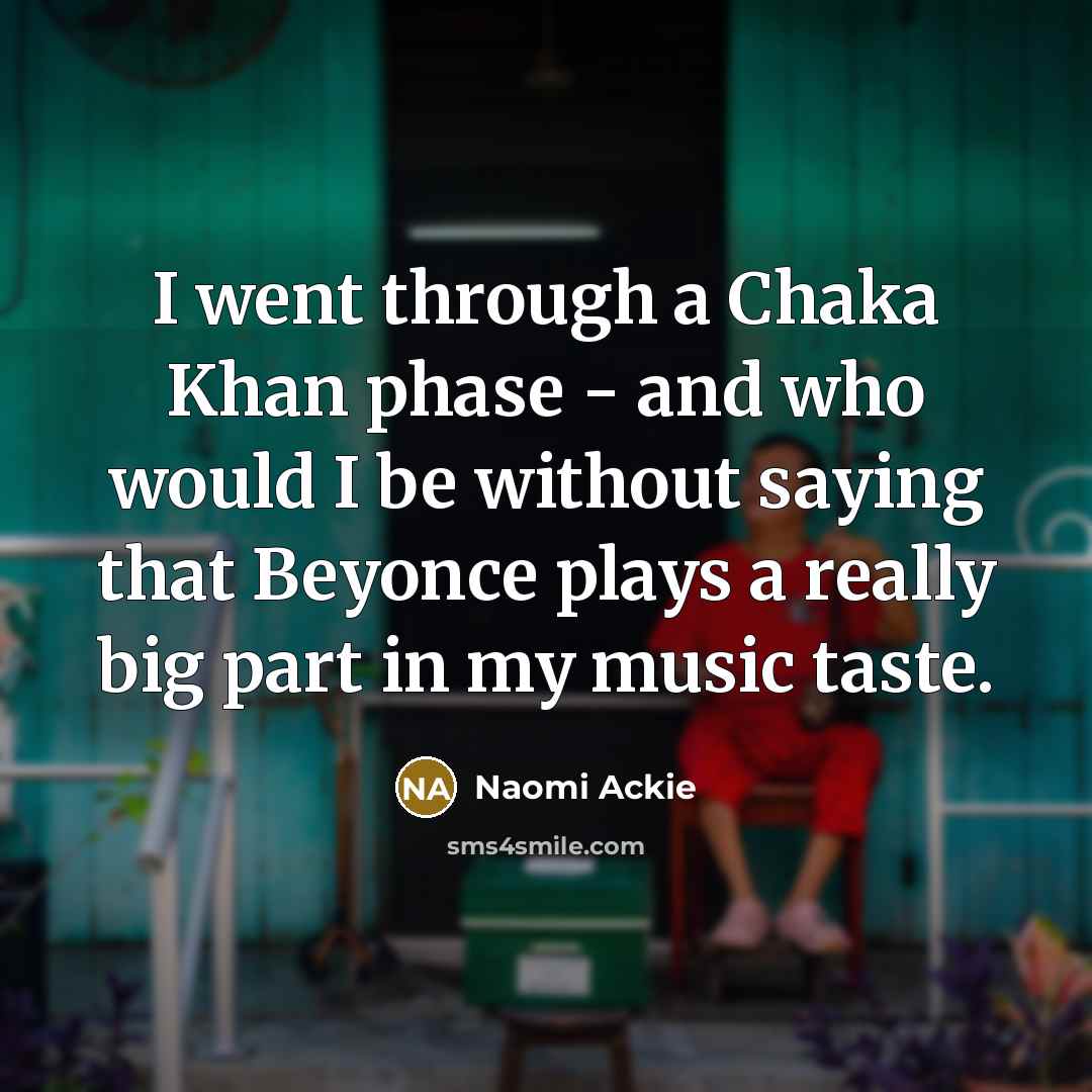 “I went through a Chaka Khan phase - and who would I be without saying that Beyonce plays a really big part in my music taste.” quote by Naomi Ackie
