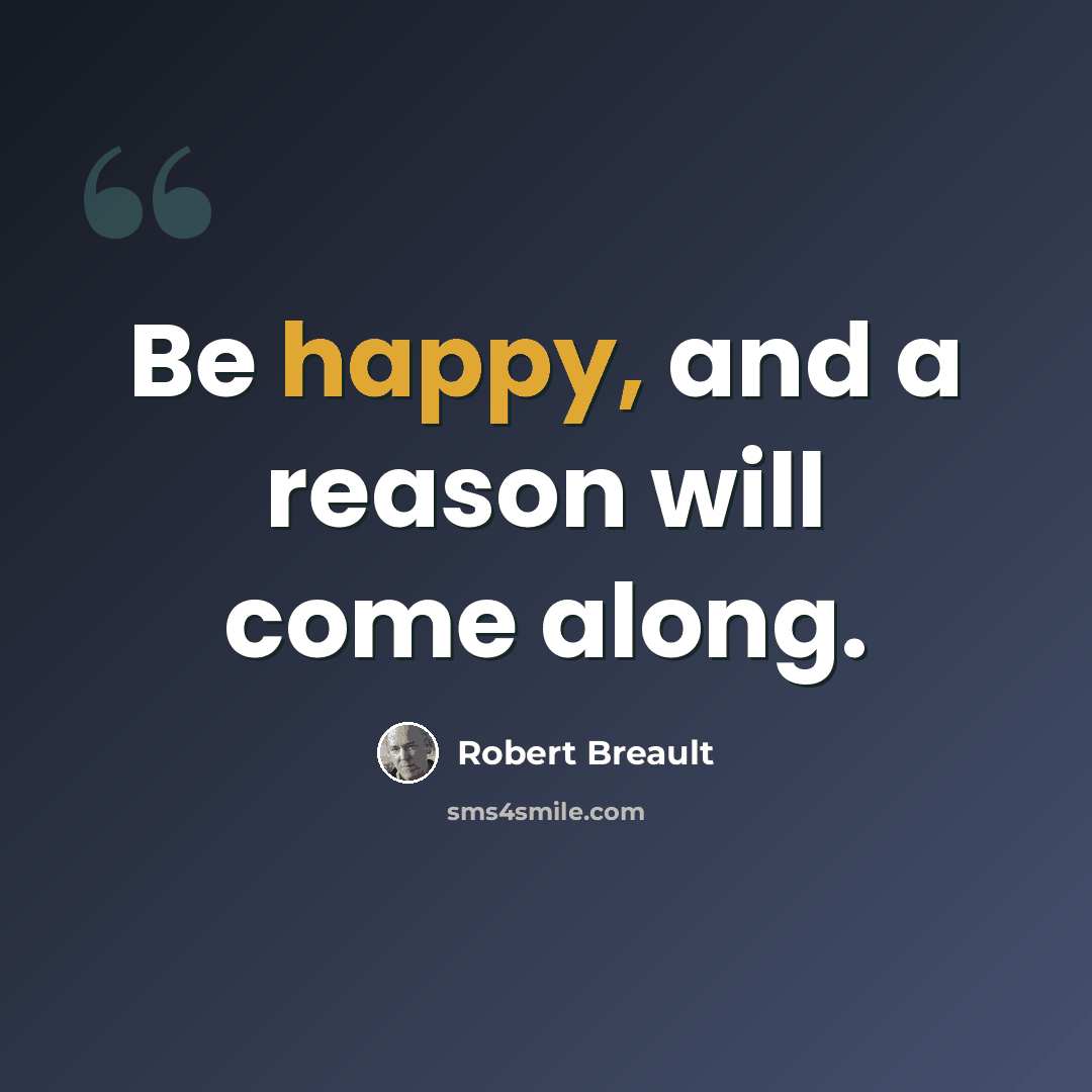 “Be happy, and a reason will come along.” quote by Robert Breault