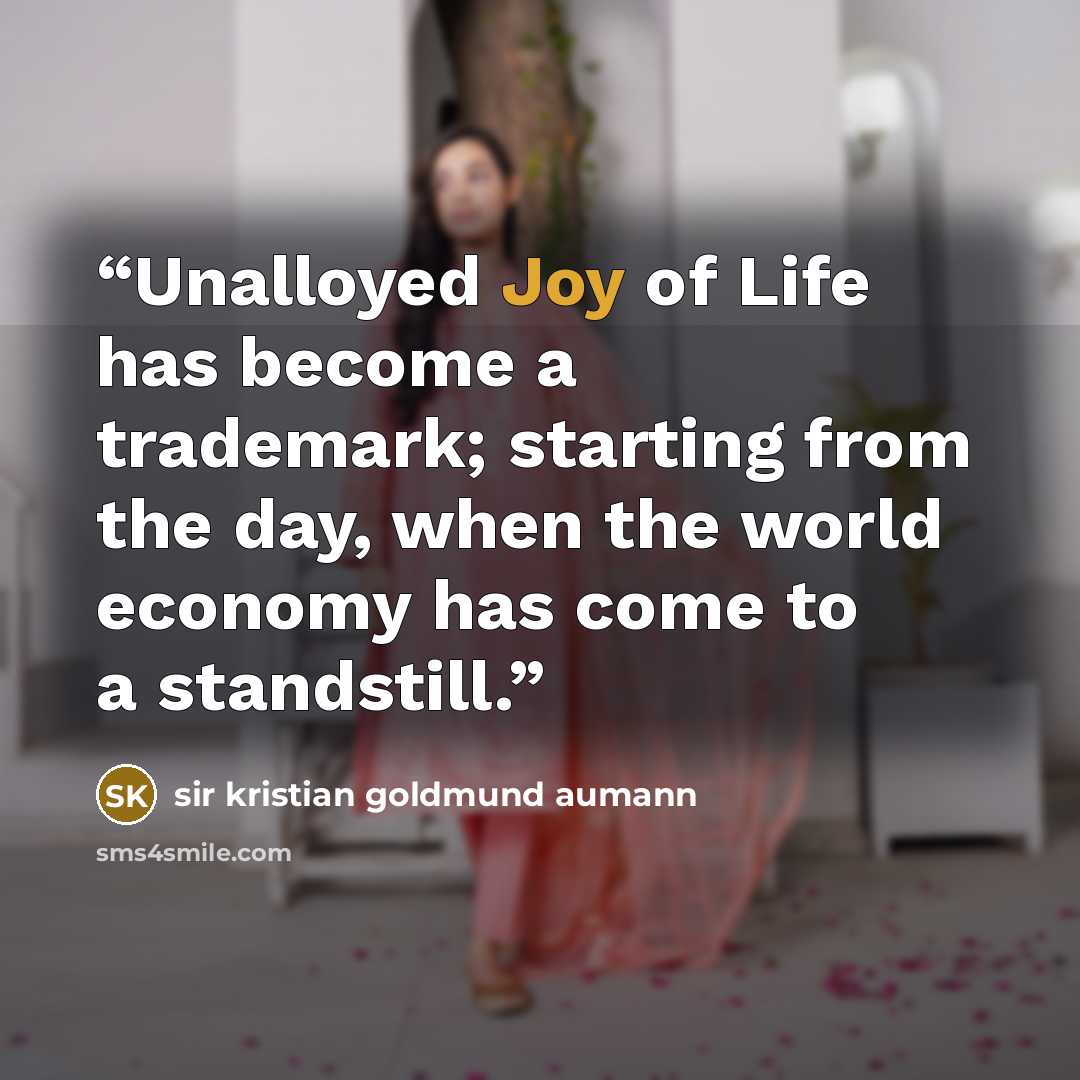 “Unalloyed Joy of Life has become a trademark; starting from the day, when the world economy has come to a standstill.” quote by sir kristian goldmund aumann
