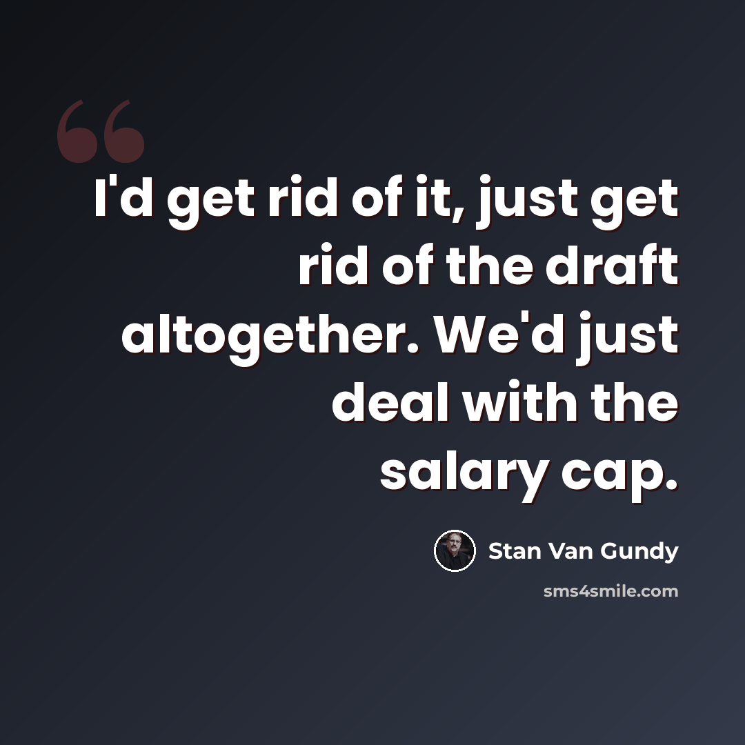 “I'd get rid of it, just get rid of the draft altogether. We'd just deal with the salary cap.” quote by Stan Van Gundy