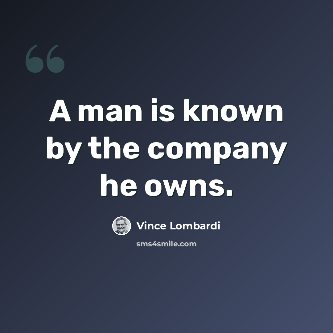 “A man is known by the company he owns.” quote by Vince Lombardi