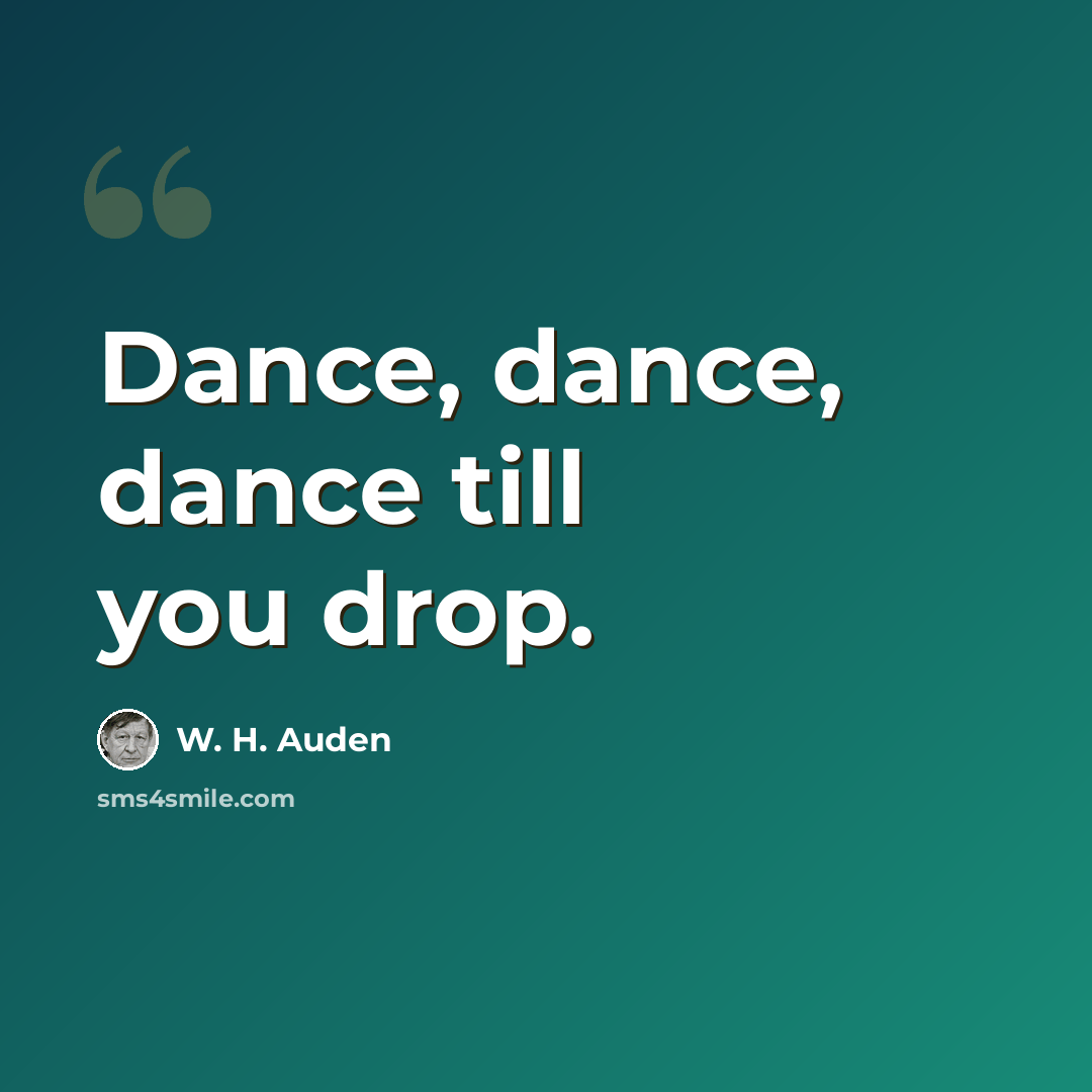 “Dance, dance, dance till you drop.” quote by W. H. Auden