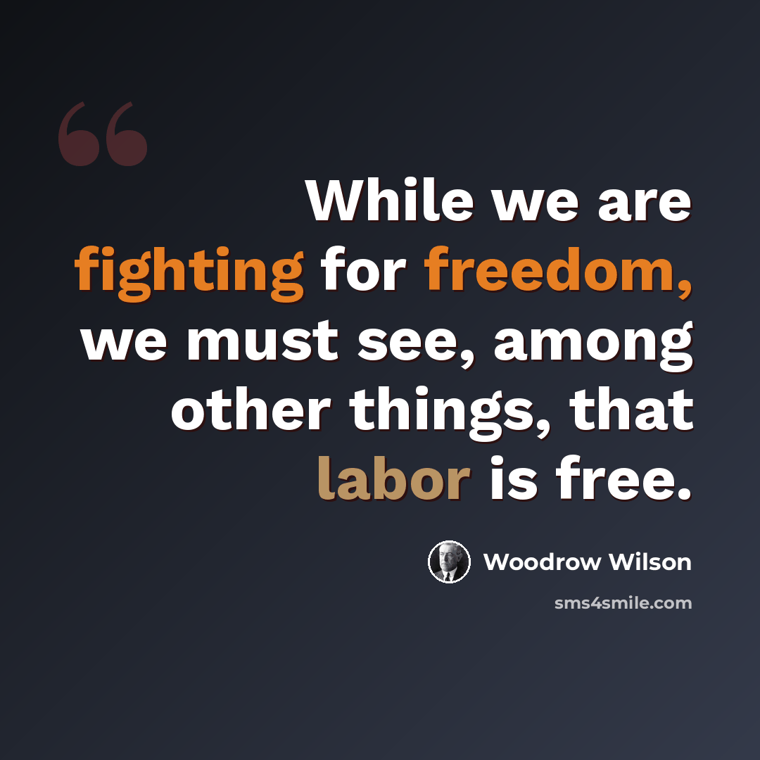 “While we are fighting for freedom, we must see, among other things, that labor is free.” quote by Woodrow Wilson