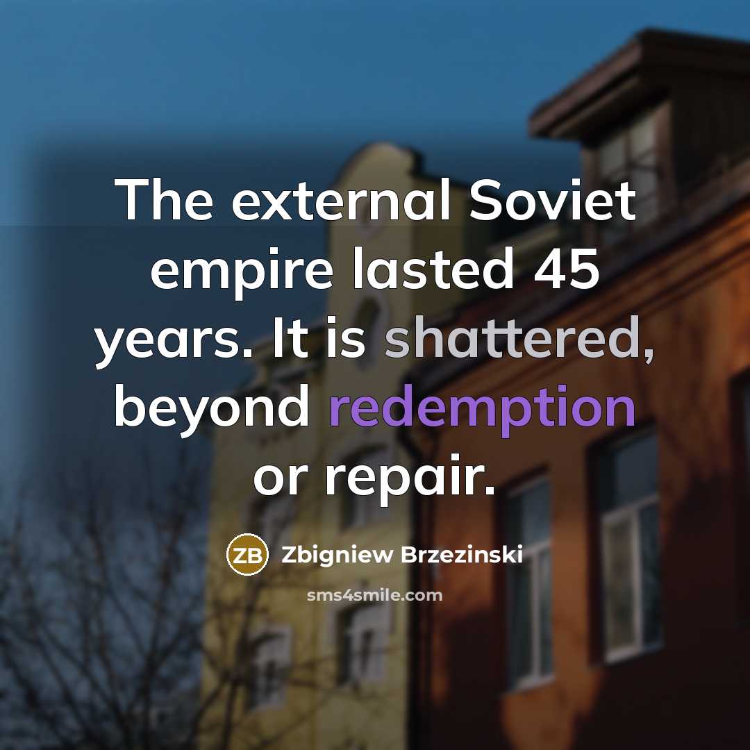 “The external Soviet empire lasted 45 years. It is shattered, beyond redemption or repair.” quote by Zbigniew Brzezinski
