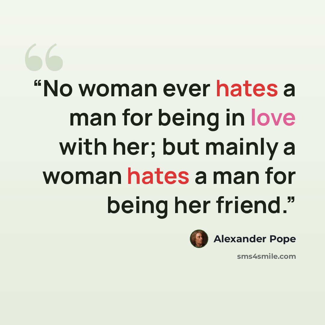 “No woman ever hates a man for being in love with her; but mainly a woman hates a man for being her friend.” quote by Alexander Pope
