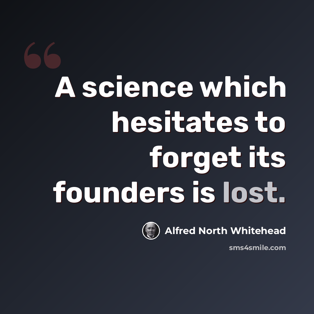 “A science which hesitates to forget its founders is lost.” quote by Alfred North Whitehead
