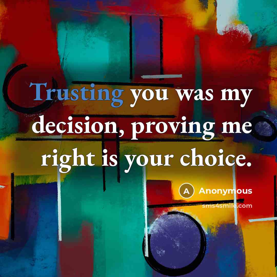 “Trusting you was my decision, proving me right is your choice.” quote by Anonymous