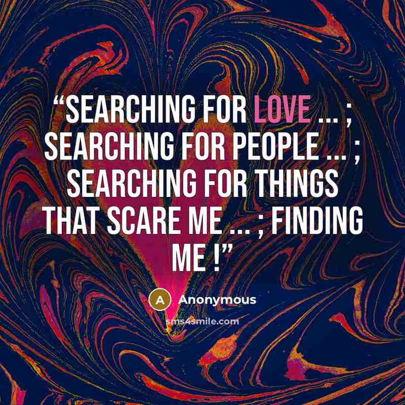 “searching for love ... ; searching for people ... ; searching for things that scare me ... ; finding me !” quote by Anonymous