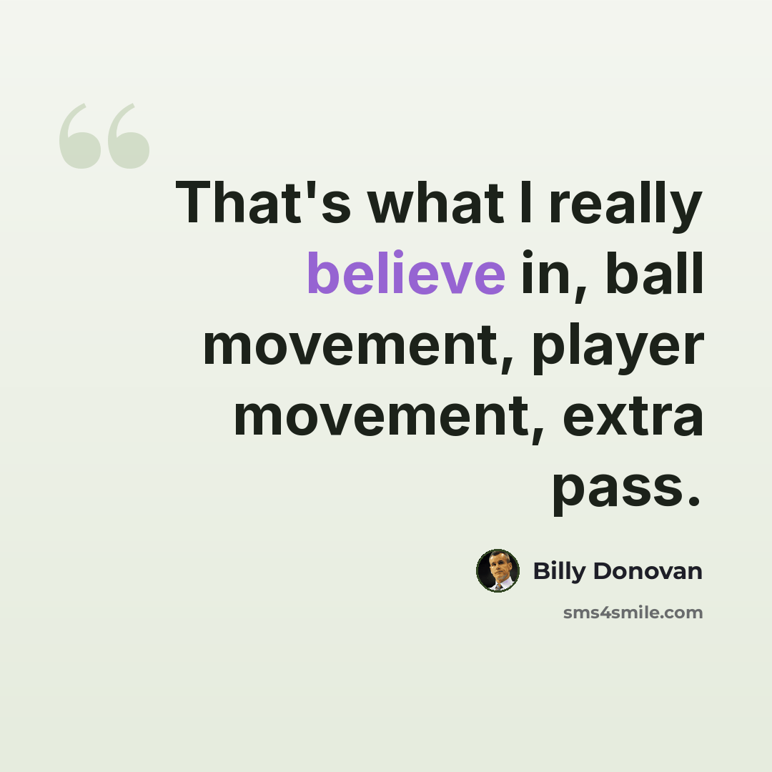 “That's what I really believe in, ball movement, player movement, extra pass.” quote by Billy Donovan