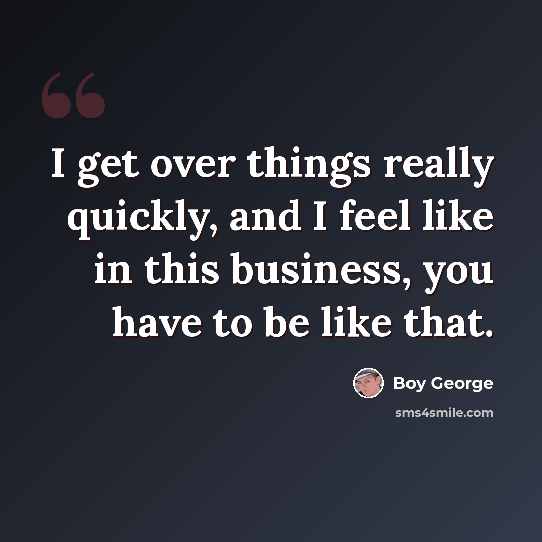 “I get over things really quickly, and I feel like in this business, you have to be like that.” quote by Boy George