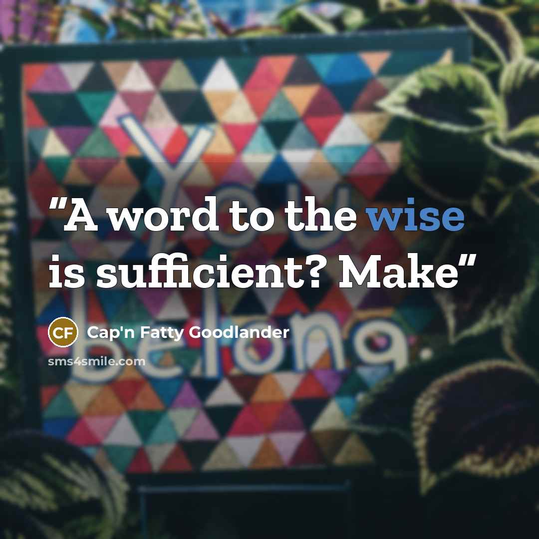 “A word to the wise is sufficient? Make” quote by Cap'n Fatty Goodlander