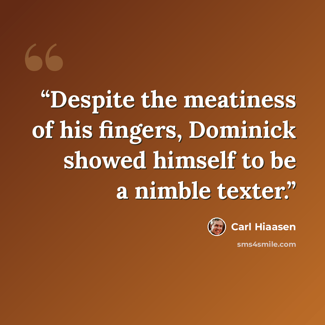 “Despite the meatiness of his fingers, Dominick showed himself to be a nimble texter.” quote by Carl Hiaasen