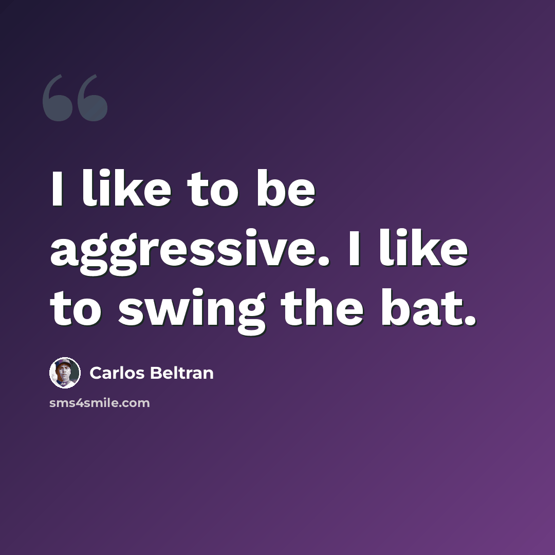 “I like to be aggressive. I like to swing the bat.” quote by Carlos Beltran