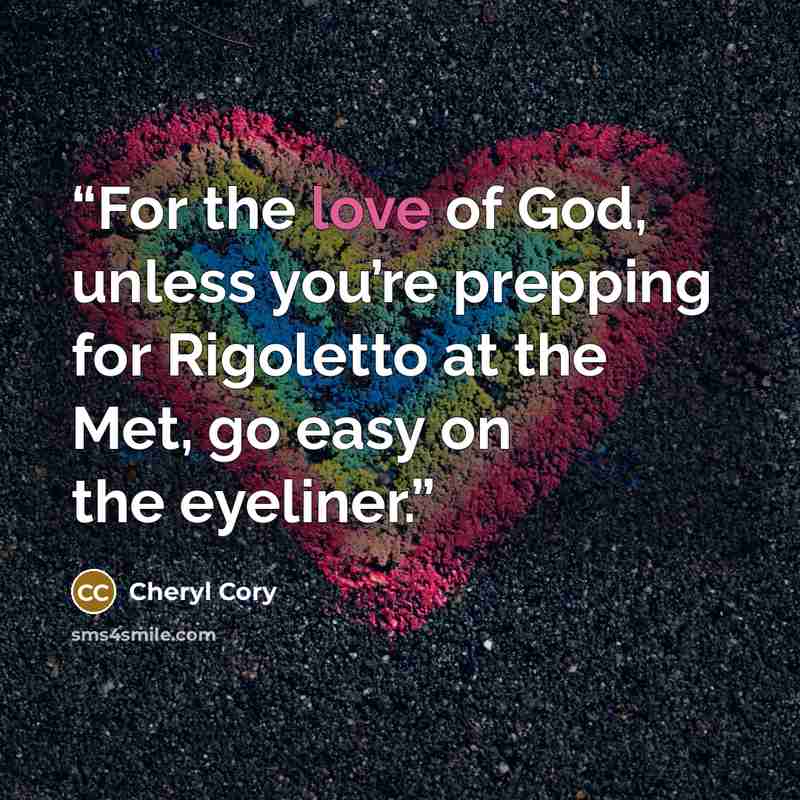 “For the love of God, unless you’re prepping for Rigoletto at the Met, go easy on the eyeliner.” quote by Cheryl Cory