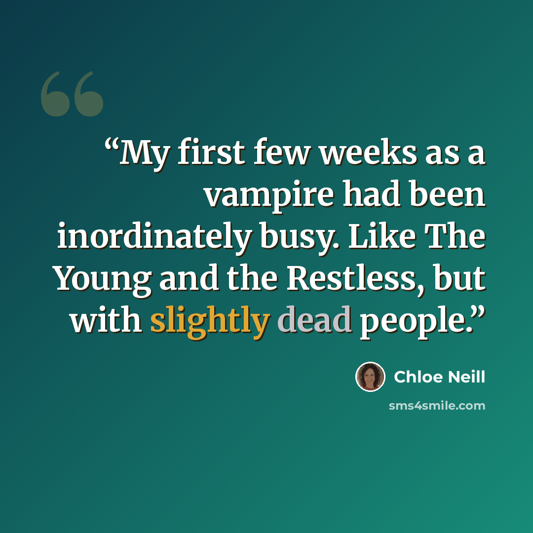 “My first few weeks as a vampire had been inordinately busy. Like The Young and the Restless, but with slightly dead people.” quote by Chloe Neill