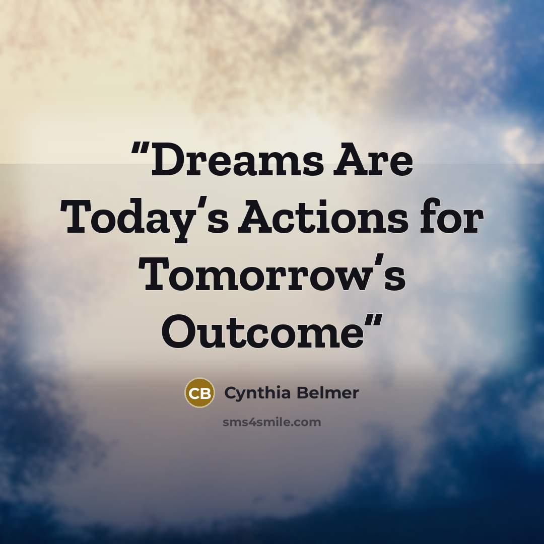 “Dreams Are Today’s Actions for Tomorrow’s Outcome” quote by Cynthia Belmer
