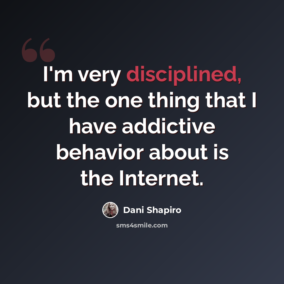 “I'm very disciplined, but the one thing that I have addictive behavior about is the Internet.” quote by Dani Shapiro