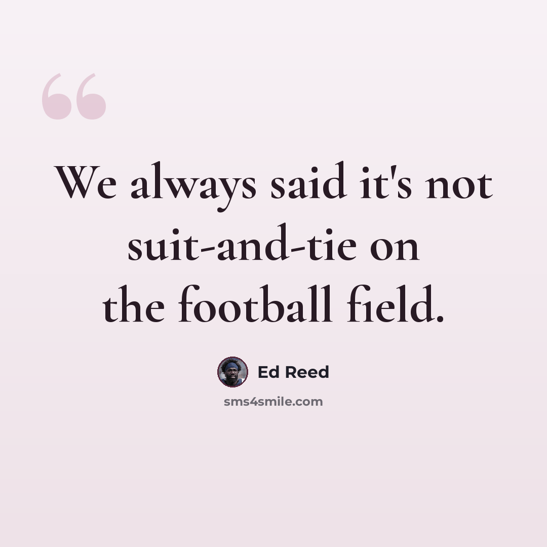 “We always said it's not suit-and-tie on the football field.” quote by Ed Reed