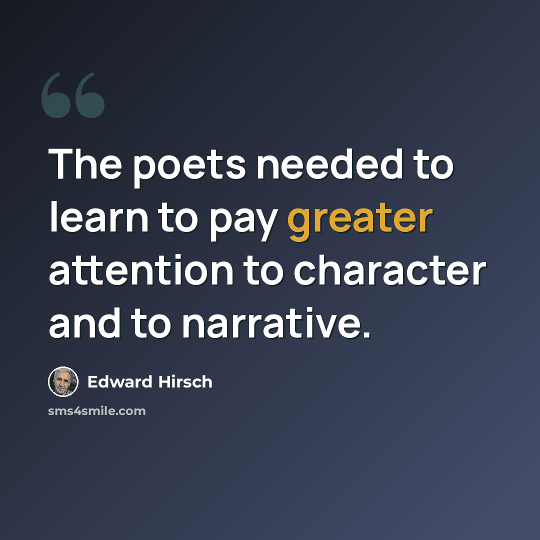 “The poets needed to learn to pay greater attention to character and to narrative.” quote by Edward Hirsch
