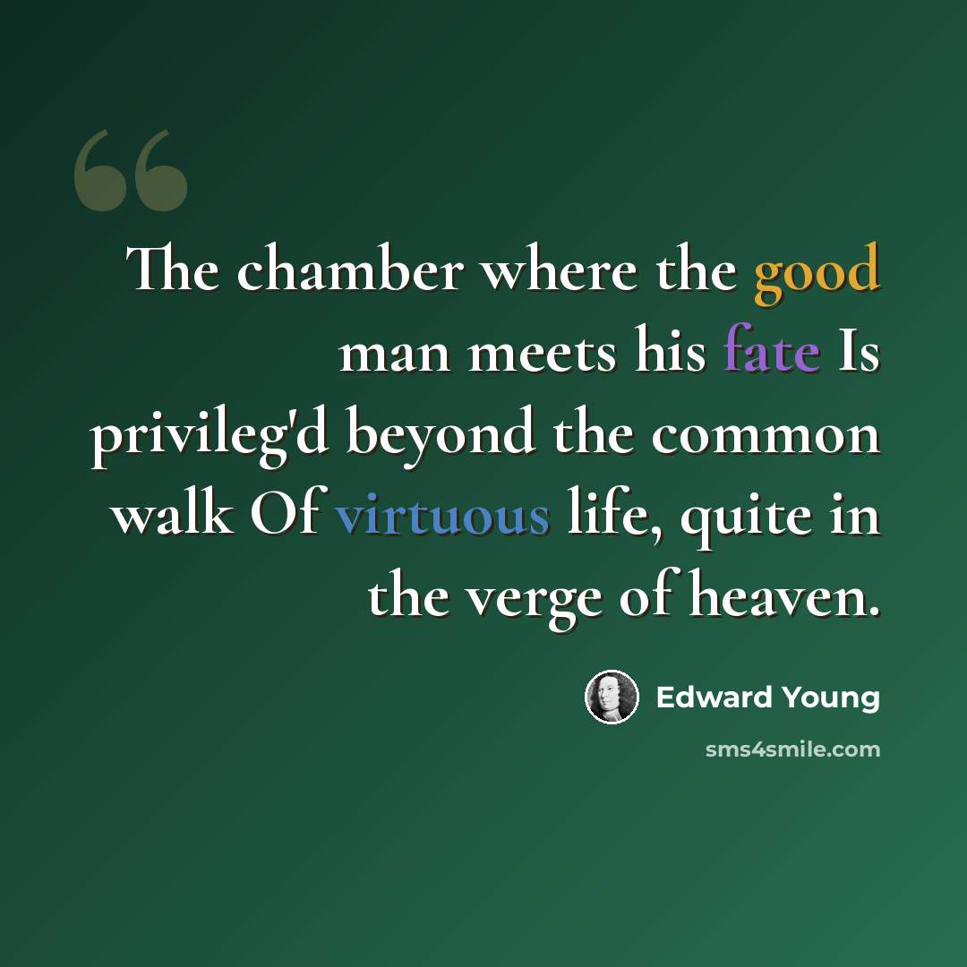 “The chamber where the good man meets his fate Is privileg'd beyond the common walk Of virtuous life, quite in the verge of heaven.” quote by Edward Young