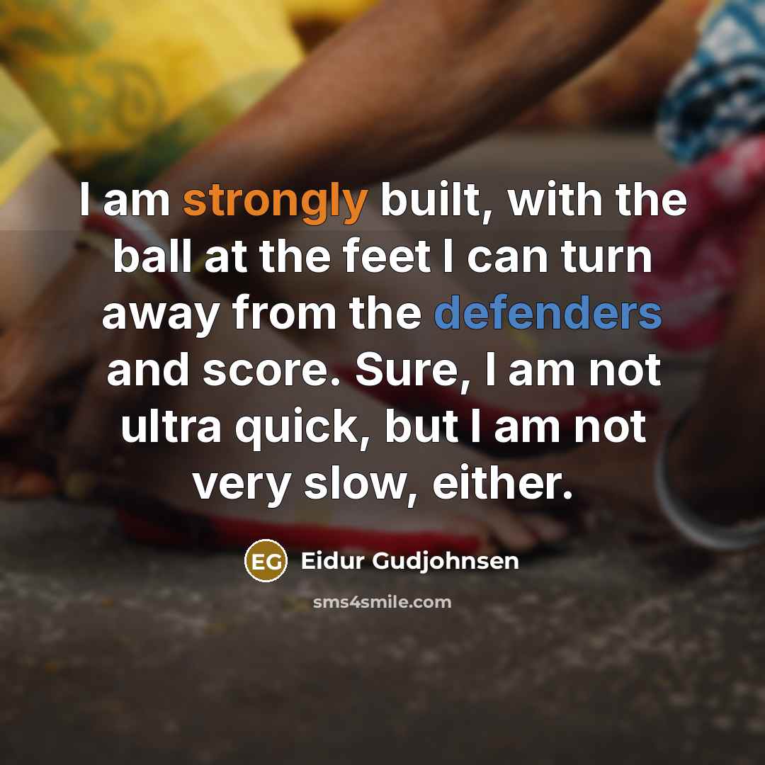 “I am strongly built, with the ball at the feet I can turn away from the defenders and score. Sure, I am not ultra quick, but I am not very slow, either.” quote by Eidur Gudjohnsen